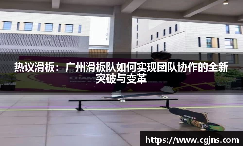 热议滑板：广州滑板队如何实现团队协作的全新突破与变革