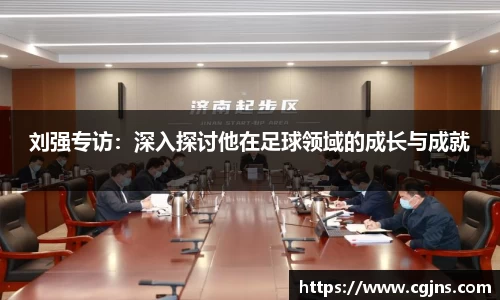 刘强专访：深入探讨他在足球领域的成长与成就