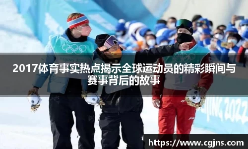 2017体育事实热点揭示全球运动员的精彩瞬间与赛事背后的故事