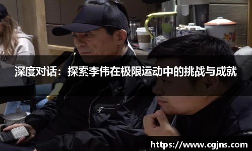 深度对话：探索李伟在极限运动中的挑战与成就