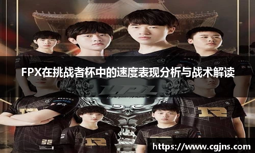 FPX在挑战者杯中的速度表现分析与战术解读